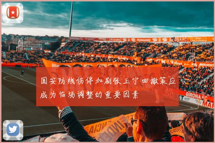 国安防线伤停加剧张玉宁回撤策应成为临场调整的重要因素